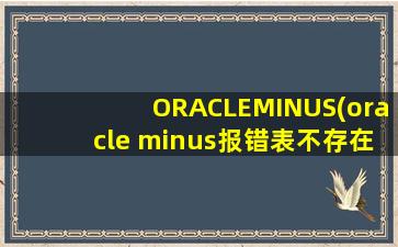 ORACLEMINUS(oracle minus报错表不存在)